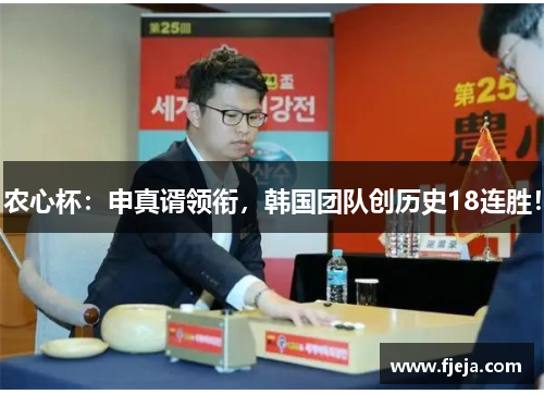 农心杯：申真谞领衔，韩国团队创历史18连胜！